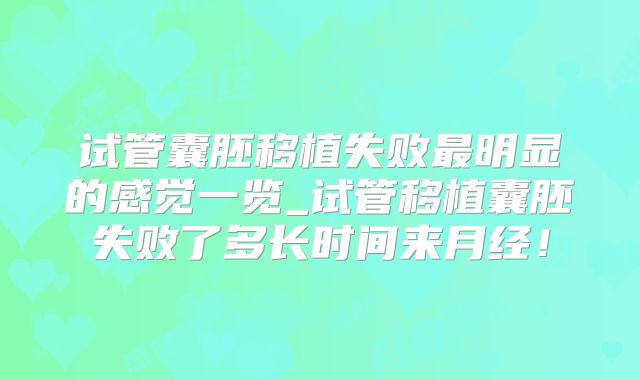 试管囊胚移植失败最明显的感觉一览_试管移植囊胚失败了多长时间来月经！