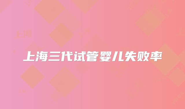 上海三代试管婴儿失败率