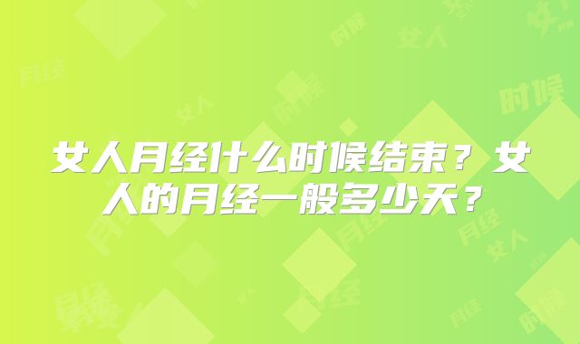 女人月经什么时候结束？女人的月经一般多少天？