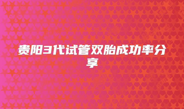 贵阳3代试管双胎成功率分享