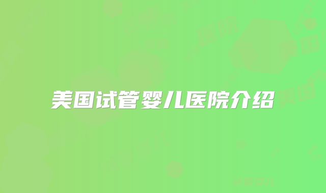 美国试管婴儿医院介绍