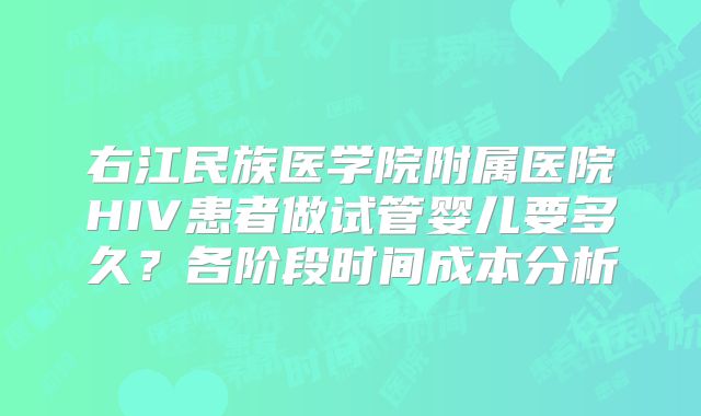 右江民族医学院附属医院HIV患者做试管婴儿要多久？各阶段时间成本分析