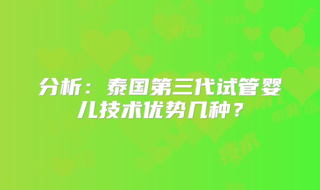 分析：泰国第三代试管婴儿技术优势几种？