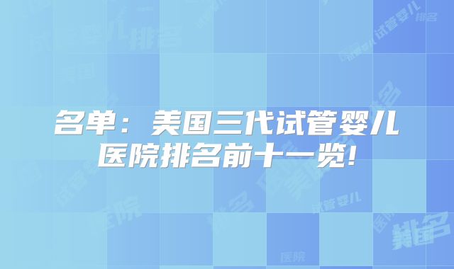 名单：美国三代试管婴儿医院排名前十一览!