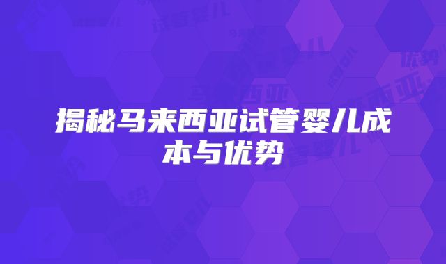 揭秘马来西亚试管婴儿成本与优势