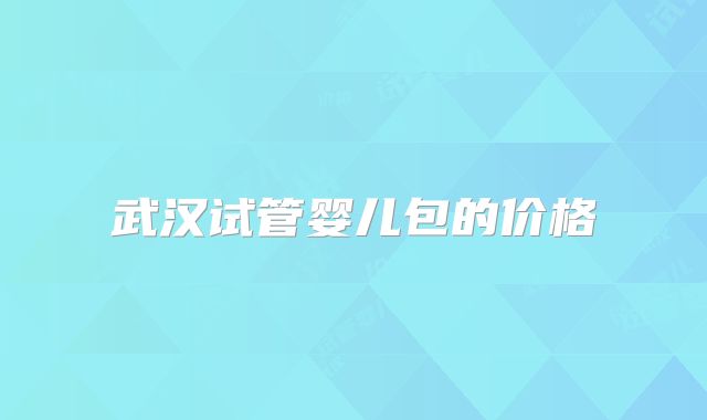 武汉试管婴儿包的价格