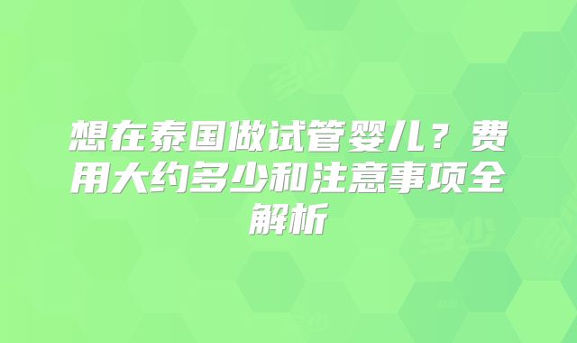 想在泰国做试管婴儿？费用大约多少和注意事项全解析