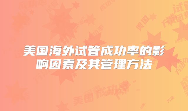 美国海外试管成功率的影响因素及其管理方法