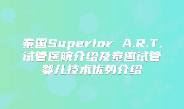 泰国Superior A.R.T.试管医院介绍及泰国试管婴儿技术优势介绍