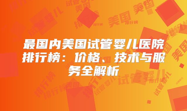 最国内美国试管婴儿医院排行榜:价格、技术与服务全解析