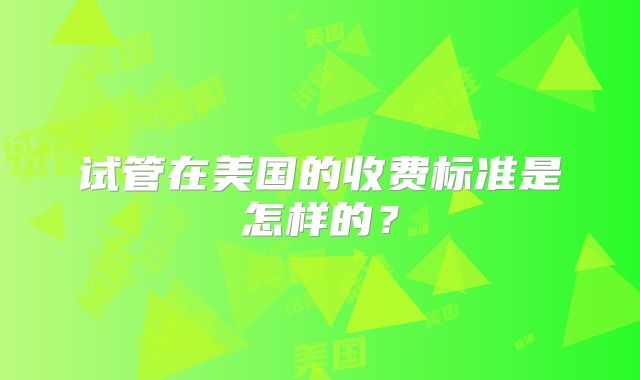 试管在美国的收费标准是怎样的？