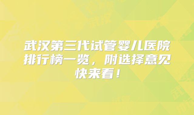 武汉第三代试管婴儿医院排行榜一览，附选择意见快来看！