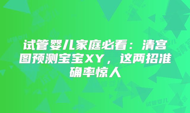 试管婴儿家庭必看：清宫图预测宝宝XY，这两招准确率惊人