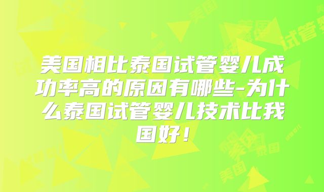 美国相比泰国试管婴儿成功率高的原因有哪些-为什么泰国试管婴儿技术比我国好！