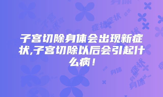 子宫切除身体会出现新症状,子宫切除以后会引起什么病！