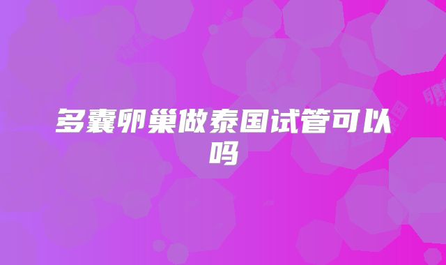 多囊卵巢做泰国试管可以吗