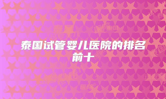 泰国试管婴儿医院的排名前十