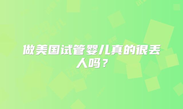 做美国试管婴儿真的很丢人吗？