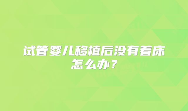 试管婴儿移植后没有着床怎么办？