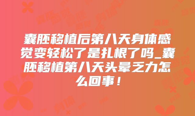 囊胚移植后第八天身体感觉变轻松了是扎根了吗_囊胚移植第八天头晕乏力怎么回事！