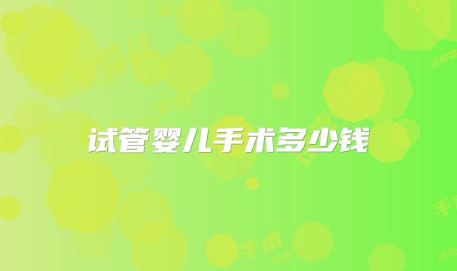 试管婴儿手术多少钱