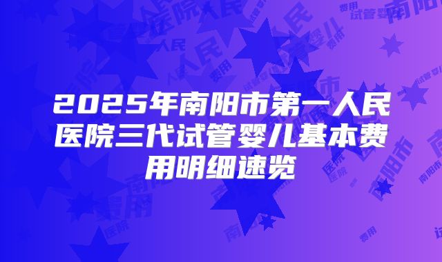 2025年南阳市第一人民医院三代试管婴儿基本费用明细速览