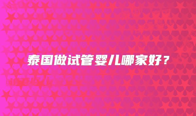 泰国做试管婴儿哪家好？