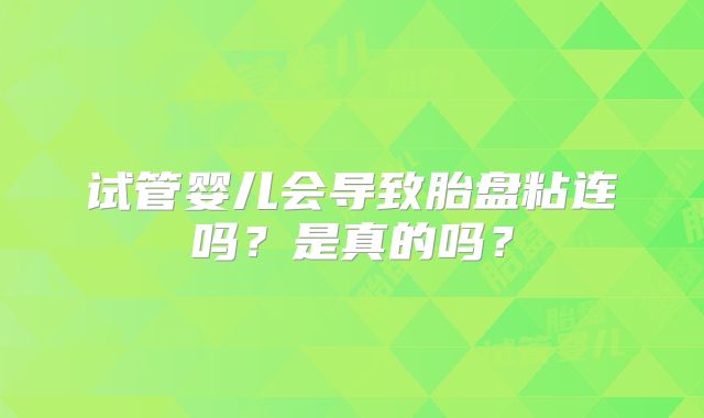试管婴儿会导致胎盘粘连吗？是真的吗？