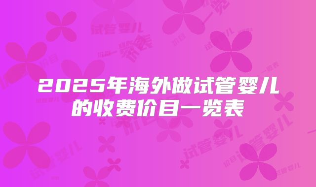 2025年海外做试管婴儿的收费价目一览表