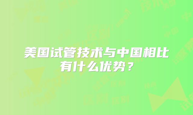 美国试管技术与中国相比有什么优势？