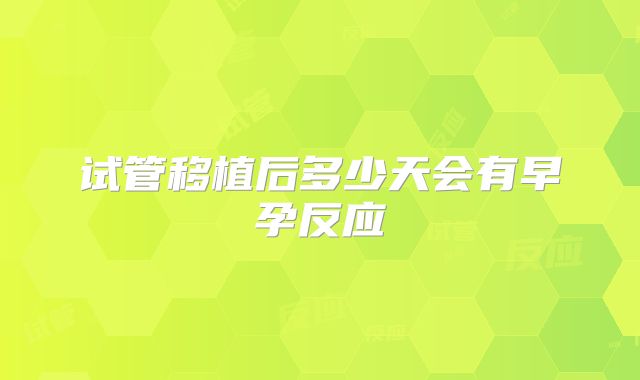 试管移植后多少天会有早孕反应