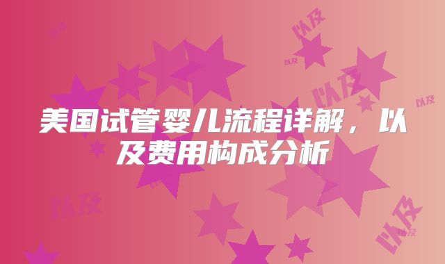 美国试管婴儿流程详解，以及费用构成分析