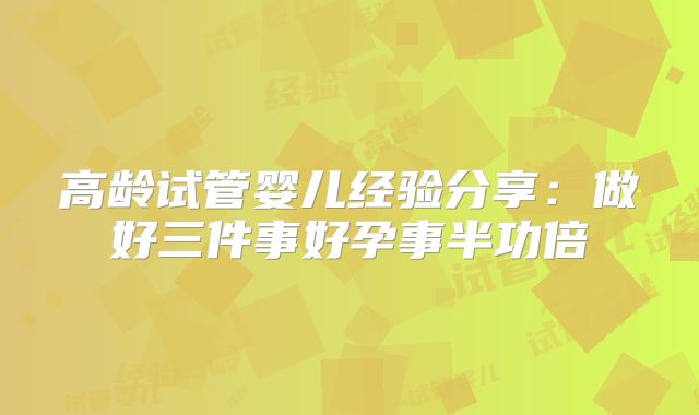 高龄试管婴儿经验分享:做好三件事好孕事半功倍