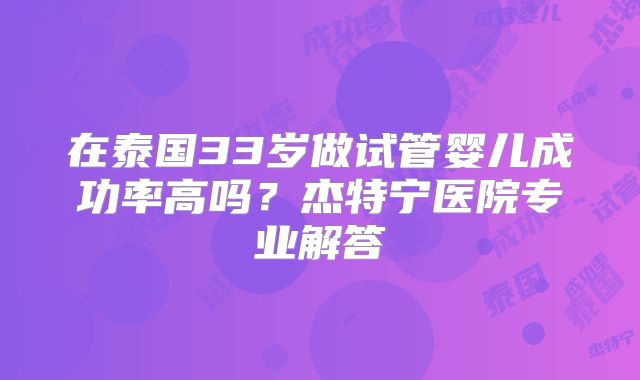 在泰国33岁做试管婴儿成功率高吗？杰特宁医院专业解答