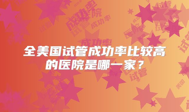 全美国试管成功率比较高的医院是哪一家？