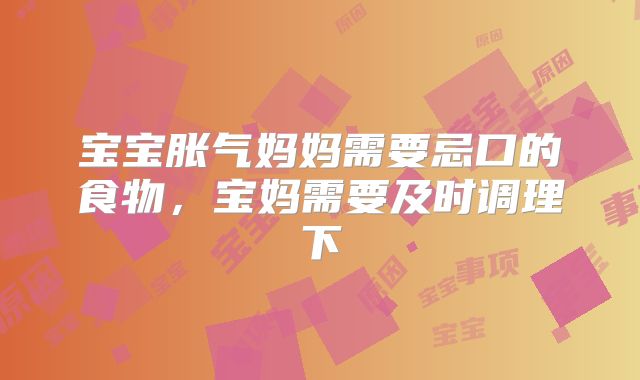 宝宝胀气妈妈需要忌口的食物，宝妈需要及时调理下