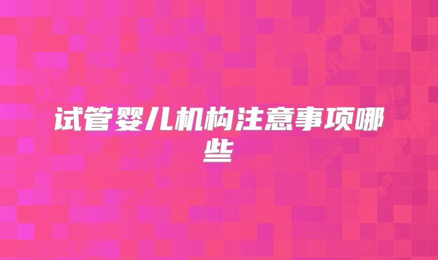 试管婴儿机构注意事项哪些