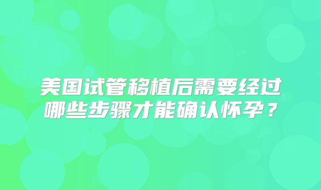 美国试管移植后需要经过哪些步骤才能确认怀孕?