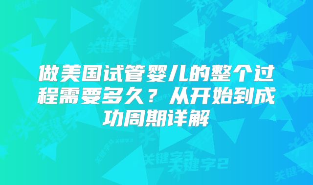 做美国试管婴儿的整个过程需要多久?从开始到成功周期详解