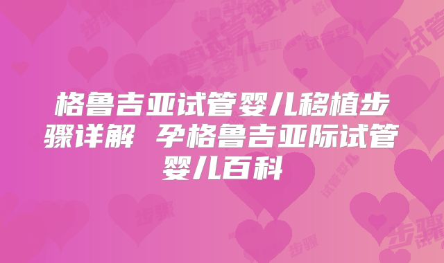 格鲁吉亚试管婴儿移植步骤详解 孕格鲁吉亚际试管婴儿百科