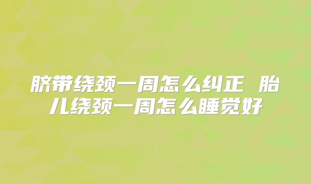 脐带绕颈一周怎么纠正 胎儿绕颈一周怎么睡觉好