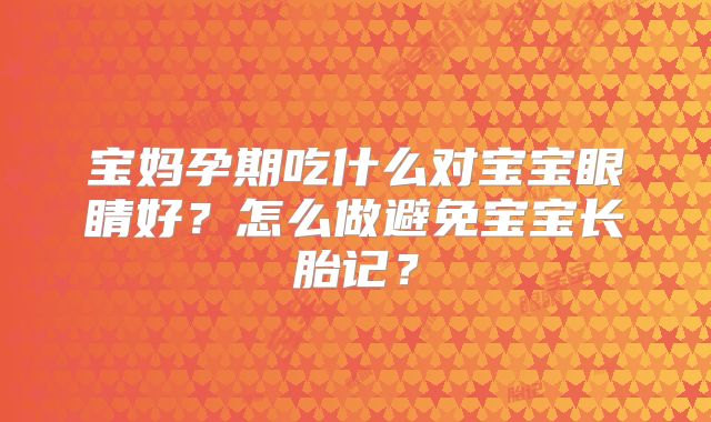宝妈孕期吃什么对宝宝眼睛好？怎么做避免宝宝长胎记？