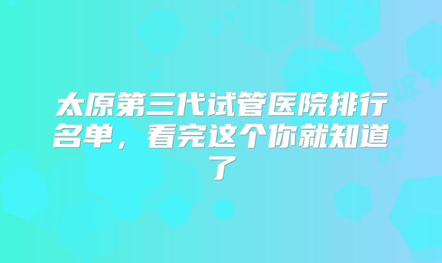 太原第三代试管医院排行名单，看完这个你就知道了