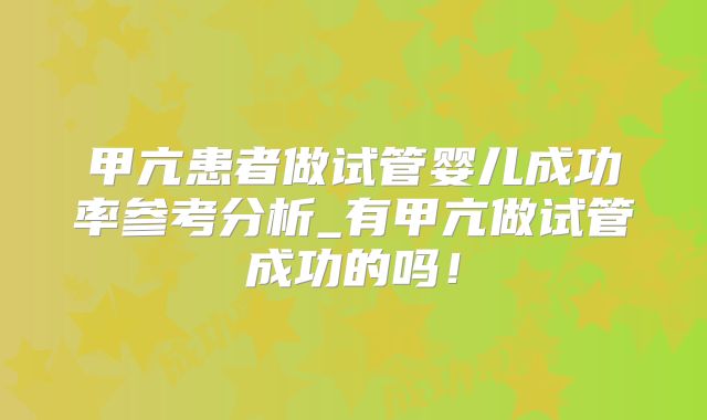 甲亢患者做试管婴儿成功率参考分析_有甲亢做试管成功的吗！