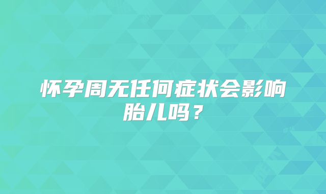 怀孕周无任何症状会影响胎儿吗?