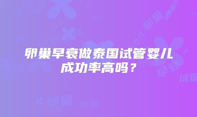 卵巢早衰做泰国试管婴儿成功率高吗？