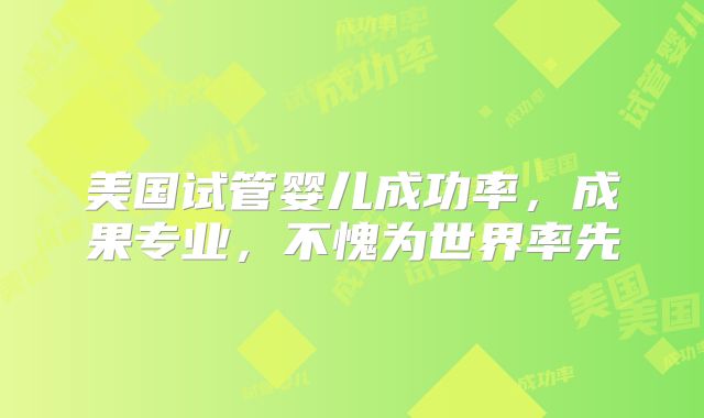 美国试管婴儿成功率，成果专业，不愧为世界率先