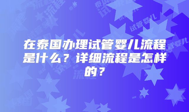 在泰国办理试管婴儿流程是什么？详细流程是怎样的？