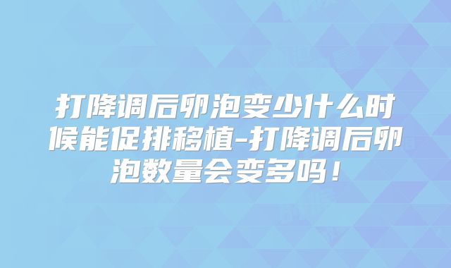 打降调后卵泡变少什么时候能促排移植-打降调后卵泡数量会变多吗！