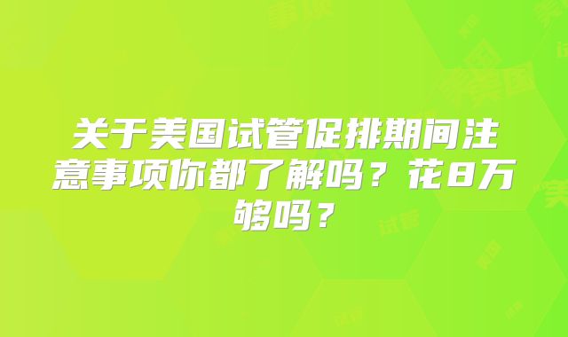 关于美国试管促排期间注意事项你都了解吗？花8万够吗？
